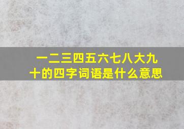 一二三四五六七八大九十的四字词语是什么意思