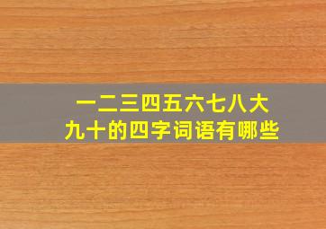 一二三四五六七八大九十的四字词语有哪些