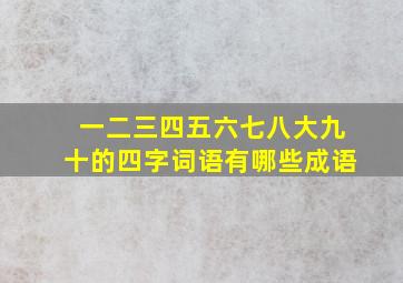 一二三四五六七八大九十的四字词语有哪些成语