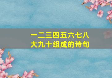 一二三四五六七八大九十组成的诗句