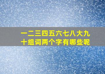 一二三四五六七八大九十组词两个字有哪些呢