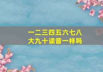 一二三四五六七八大九十读音一样吗