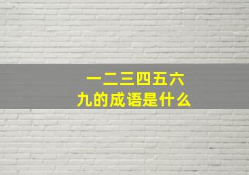 一二三四五六九的成语是什么