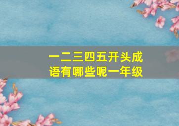 一二三四五开头成语有哪些呢一年级