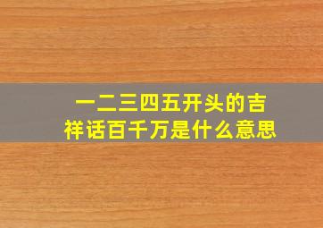 一二三四五开头的吉祥话百千万是什么意思