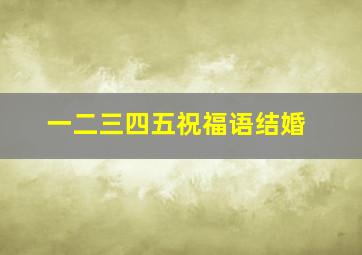 一二三四五祝福语结婚