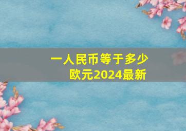 一人民币等于多少欧元2024最新