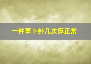 一件事卜卦几次算正常