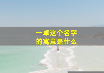 一卓这个名字的寓意是什么