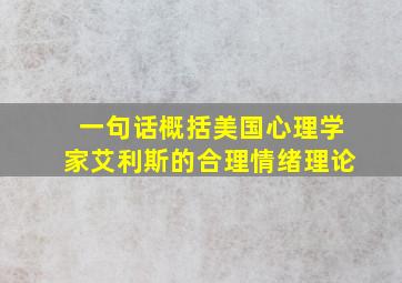 一句话概括美国心理学家艾利斯的合理情绪理论