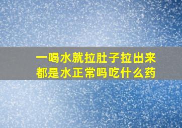 一喝水就拉肚子拉出来都是水正常吗吃什么药