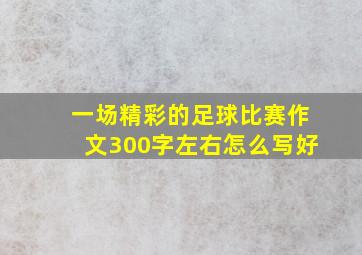 一场精彩的足球比赛作文300字左右怎么写好