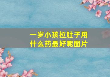 一岁小孩拉肚子用什么药最好呢图片