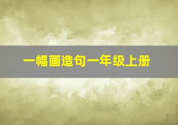 一幅画造句一年级上册