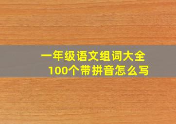 一年级语文组词大全100个带拼音怎么写