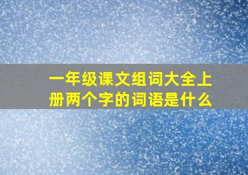 一年级课文组词大全上册两个字的词语是什么