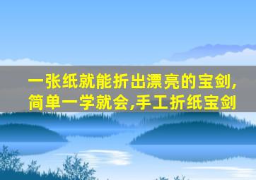 一张纸就能折出漂亮的宝剑,简单一学就会,手工折纸宝剑