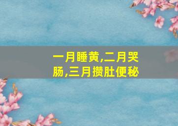 一月睡黄,二月哭肠,三月攒肚便秘