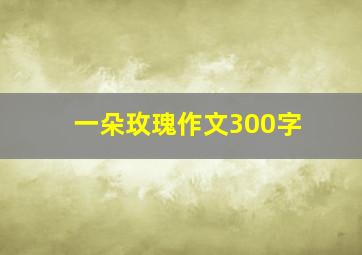 一朵玫瑰作文300字