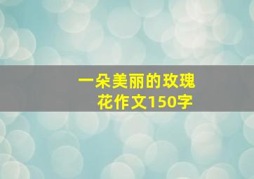 一朵美丽的玫瑰花作文150字