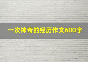 一次神奇的经历作文600字