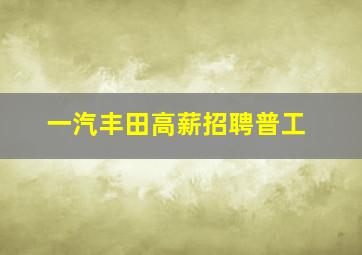 一汽丰田高薪招聘普工