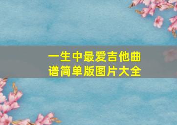 一生中最爱吉他曲谱简单版图片大全