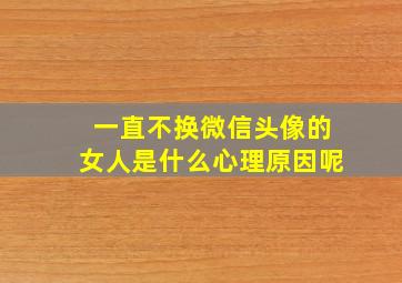 一直不换微信头像的女人是什么心理原因呢