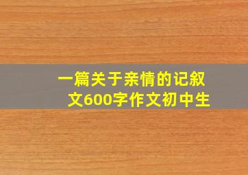 一篇关于亲情的记叙文600字作文初中生