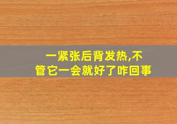 一紧张后背发热,不管它一会就好了咋回事