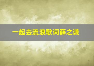 一起去流浪歌词薛之谦