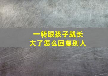 一转眼孩子就长大了怎么回复别人