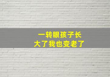 一转眼孩子长大了我也变老了