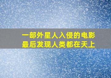 一部外星人入侵的电影最后发现人类都在天上