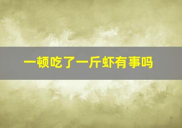 一顿吃了一斤虾有事吗