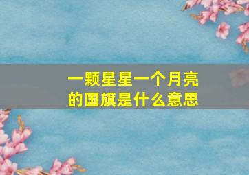 一颗星星一个月亮的国旗是什么意思