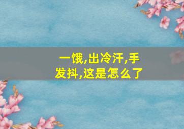 一饿,出冷汗,手发抖,这是怎么了