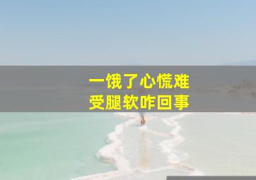 一饿了心慌难受腿软咋回事