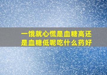 一饿就心慌是血糖高还是血糖低呢吃什么药好