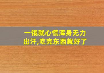 一饿就心慌浑身无力出汗,吃完东西就好了