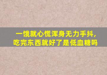 一饿就心慌浑身无力手抖,吃完东西就好了是低血糖吗