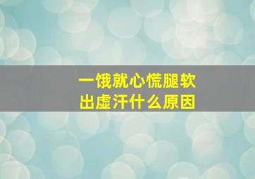 一饿就心慌腿软出虚汗什么原因