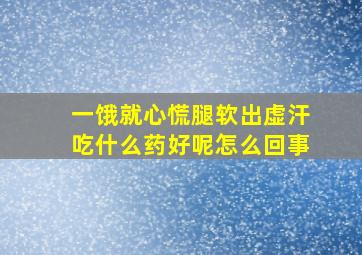 一饿就心慌腿软出虚汗吃什么药好呢怎么回事