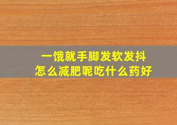 一饿就手脚发软发抖怎么减肥呢吃什么药好