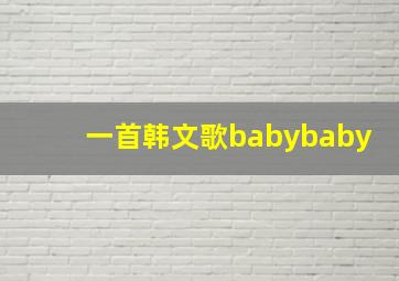 一首韩文歌babybaby