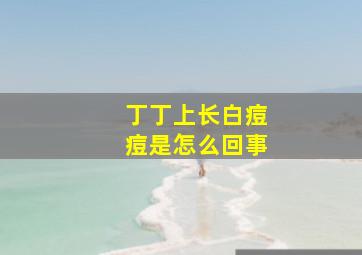 丁丁上长白痘痘是怎么回事