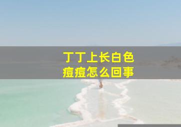 丁丁上长白色痘痘怎么回事