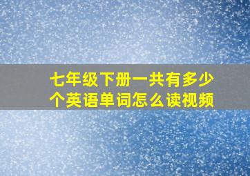 七年级下册一共有多少个英语单词怎么读视频