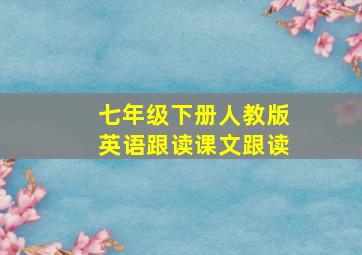 七年级下册人教版英语跟读课文跟读