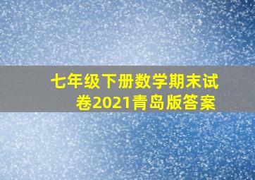 七年级下册数学期末试卷2021青岛版答案